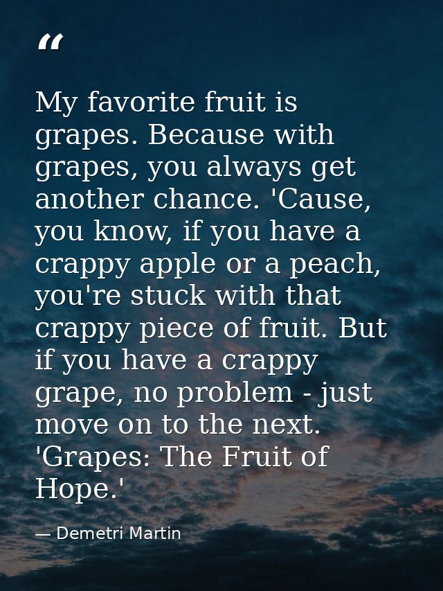 My favorite fruit is grapes. Because with grapes, you always get another chance. 'Cause, you know, if you have a crappy  — Demetri Martin