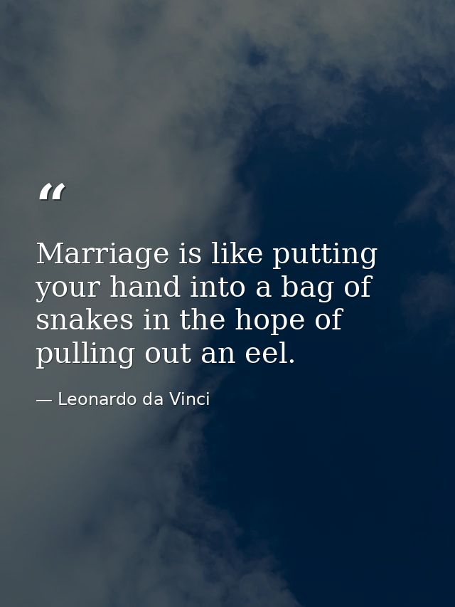 Marriage is like putting your hand into a bag of snakes in the hope of pulling out an eel. — Leonardo da Vinci