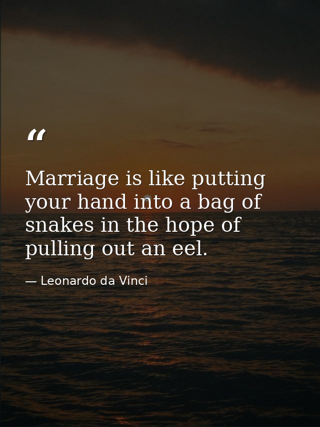 Marriage is like putting your hand into a bag of snakes in the hope of pulling out an eel. — Leonardo da Vinci
