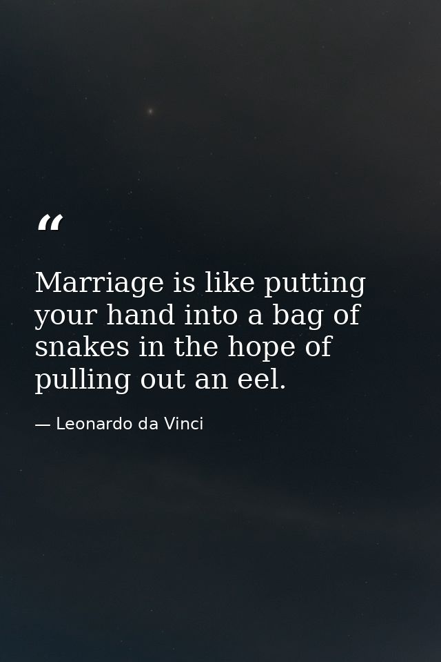 Marriage is like putting your hand into a bag of snakes in the hope of pulling out an eel. — Leonardo da Vinci