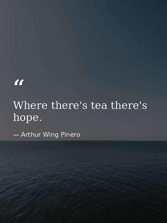 Where there's tea there's hope. — Arthur Wing Pinero