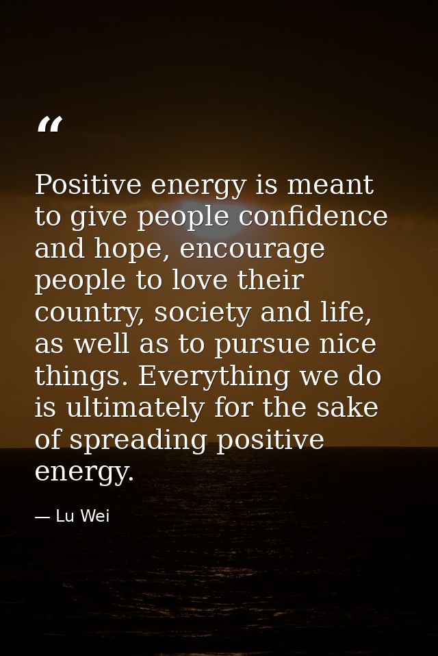 Positive energy is meant to give people confidence and hope, encourage people to love their country, society and life, a — Lu Wei