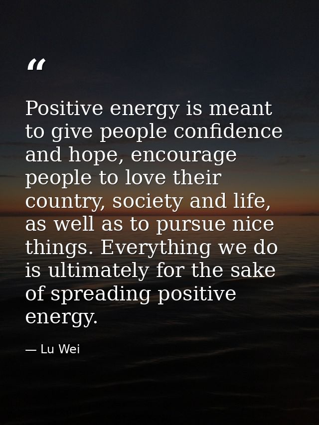 Positive energy is meant to give people confidence and hope, encourage people to love their country, society and life, a — Lu Wei