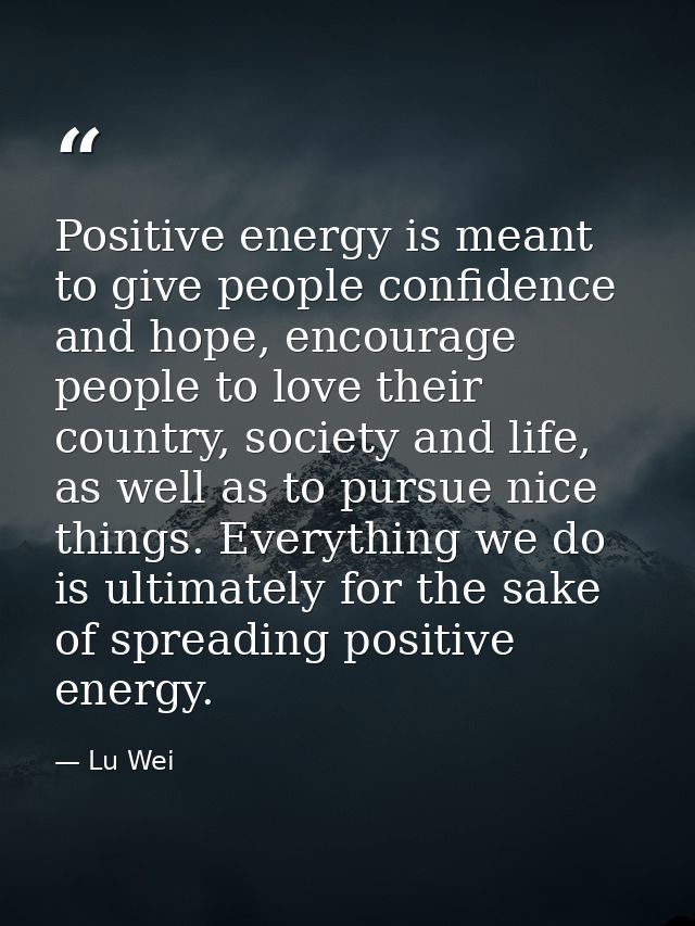 Positive energy is meant to give people confidence and hope, encourage people to love their country, society and life, a — Lu Wei