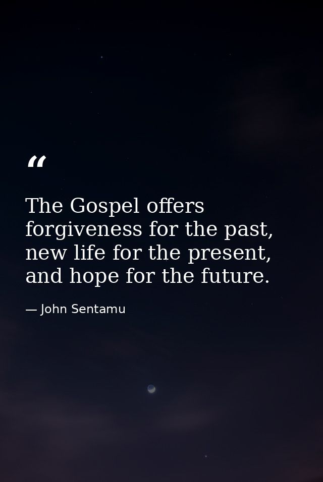The Gospel offers forgiveness for the past, new life for the present, and hope for the future. — John Sentamu