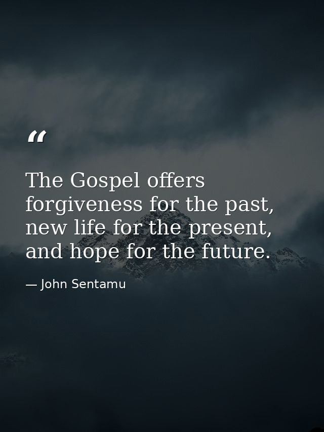 The Gospel offers forgiveness for the past, new life for the present, and hope for the future. — John Sentamu