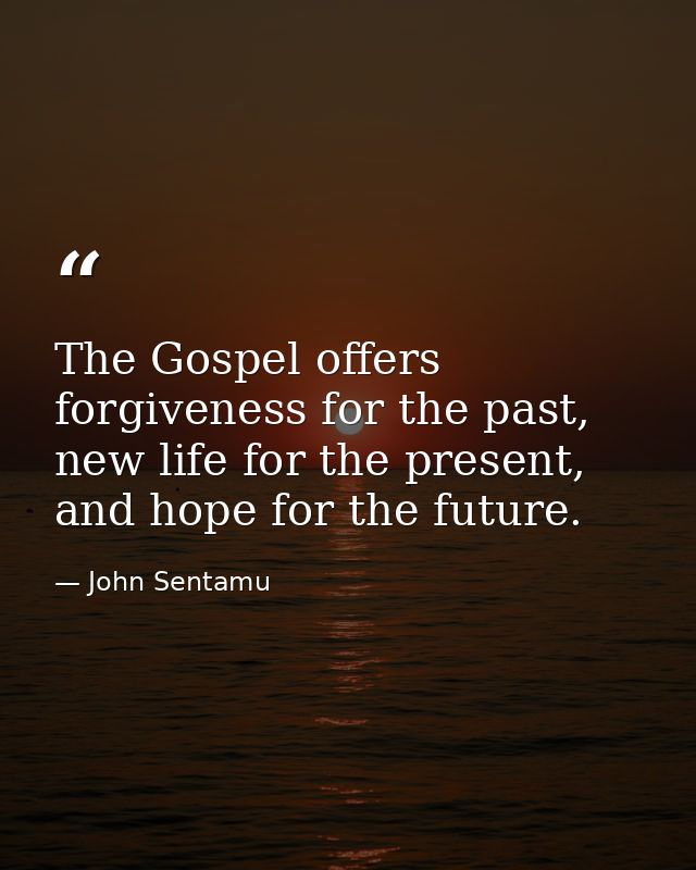 The Gospel offers forgiveness for the past, new life for the present, and hope for the future. — John Sentamu