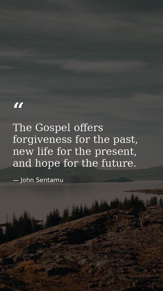 The Gospel offers forgiveness for the past, new life for the present, and hope for the future. — John Sentamu