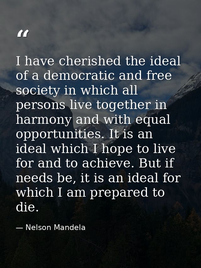 I have cherished the ideal of a democratic and free society in which all persons live together in harmony and with equal — Nelson Mandela