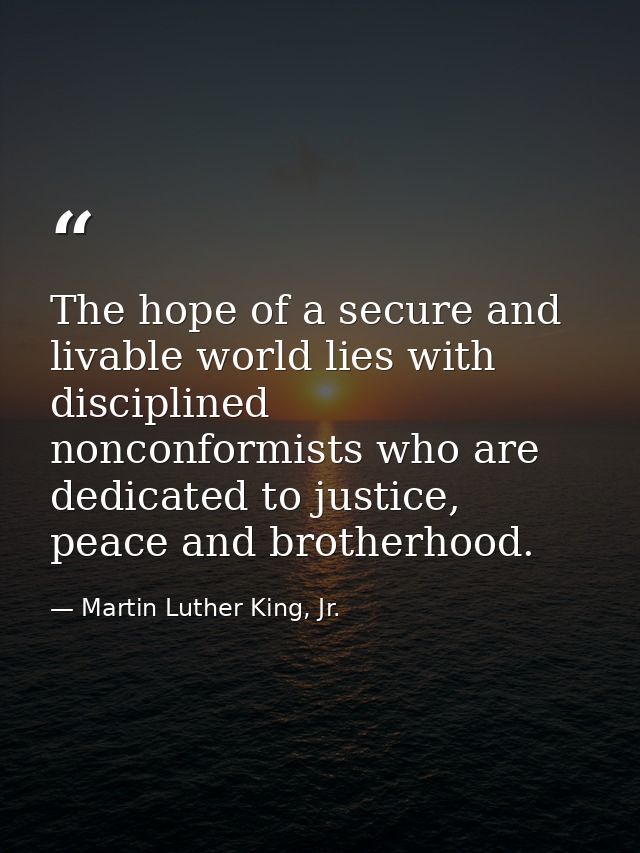 The hope of a secure and livable world lies with disciplined nonconformists who are dedicated to justice, peace and brot — Martin Luther King, Jr.