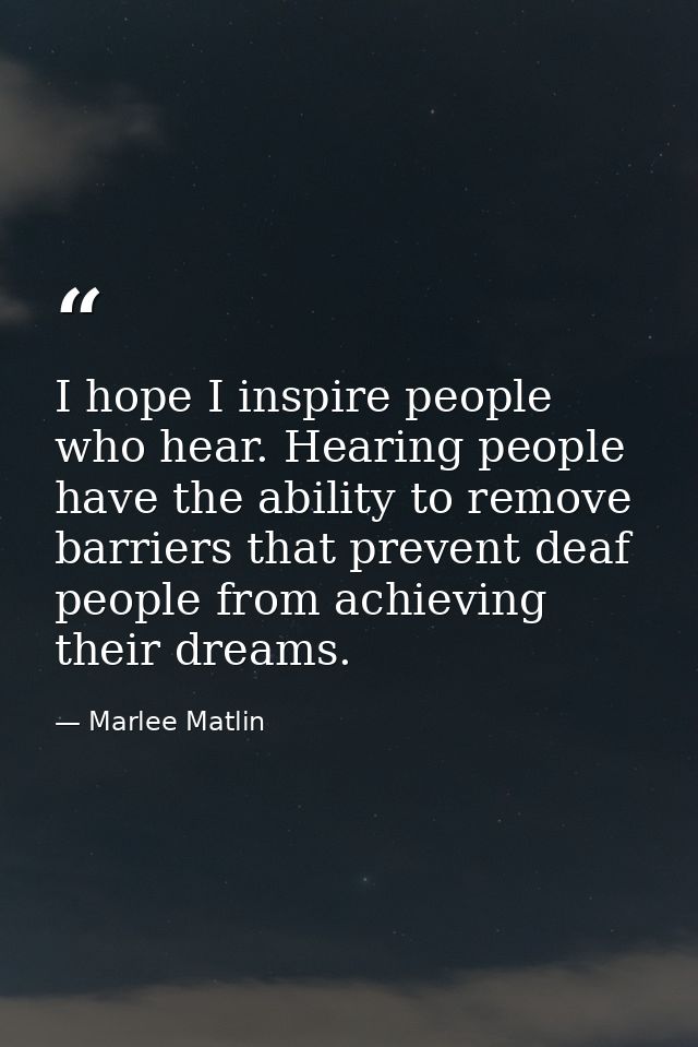 I hope I inspire people who hear. Hearing people have the ability to remove barriers that prevent deaf people from achie — Marlee Matlin