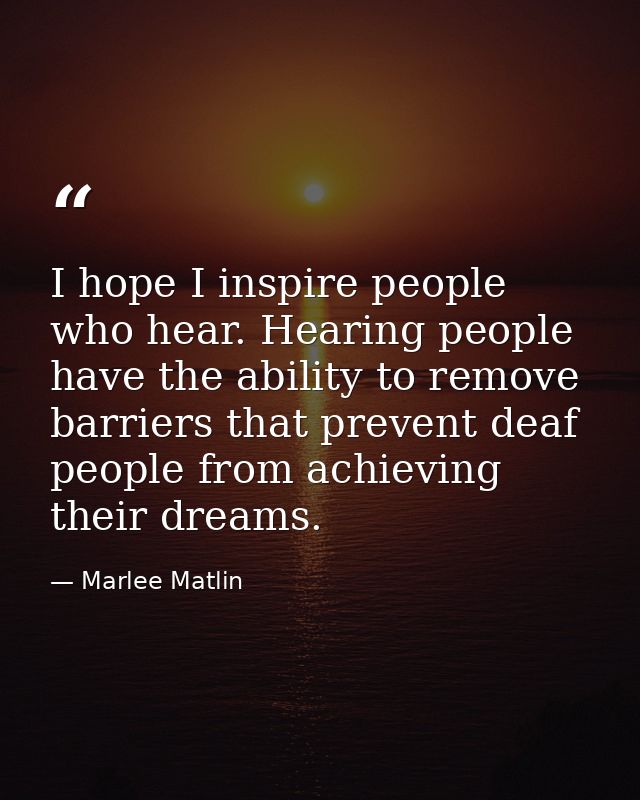 I hope I inspire people who hear. Hearing people have the ability to remove barriers that prevent deaf people from achie — Marlee Matlin