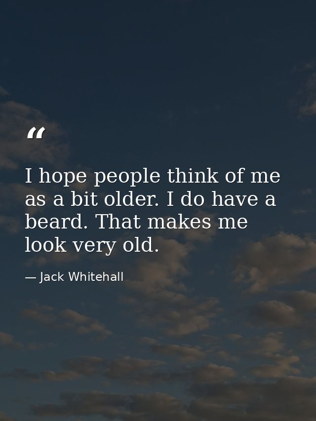 I hope people think of me as a bit older. I do have a beard. That makes me look very old. — Jack Whitehall