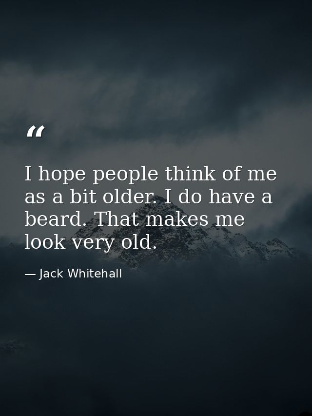 I hope people think of me as a bit older. I do have a beard. That makes me look very old. — Jack Whitehall