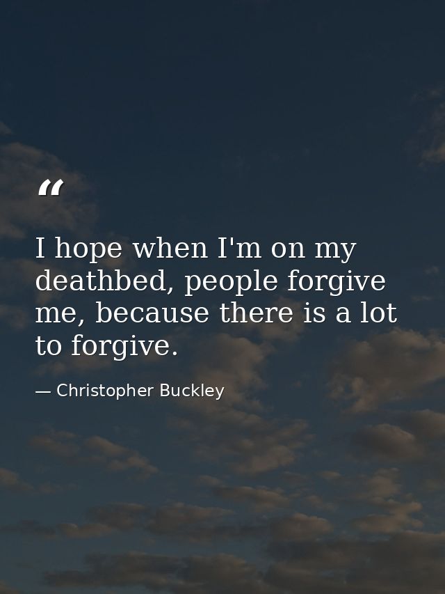 I hope when I'm on my deathbed, people forgive me, because there is a lot to forgive. — Christopher Buckley