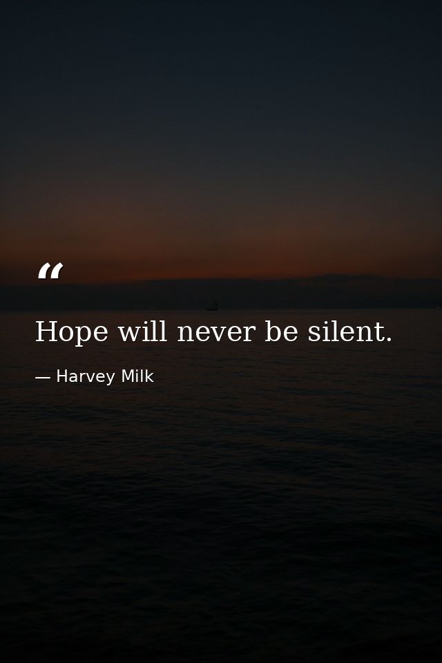 Hope will never be silent. — Harvey Milk