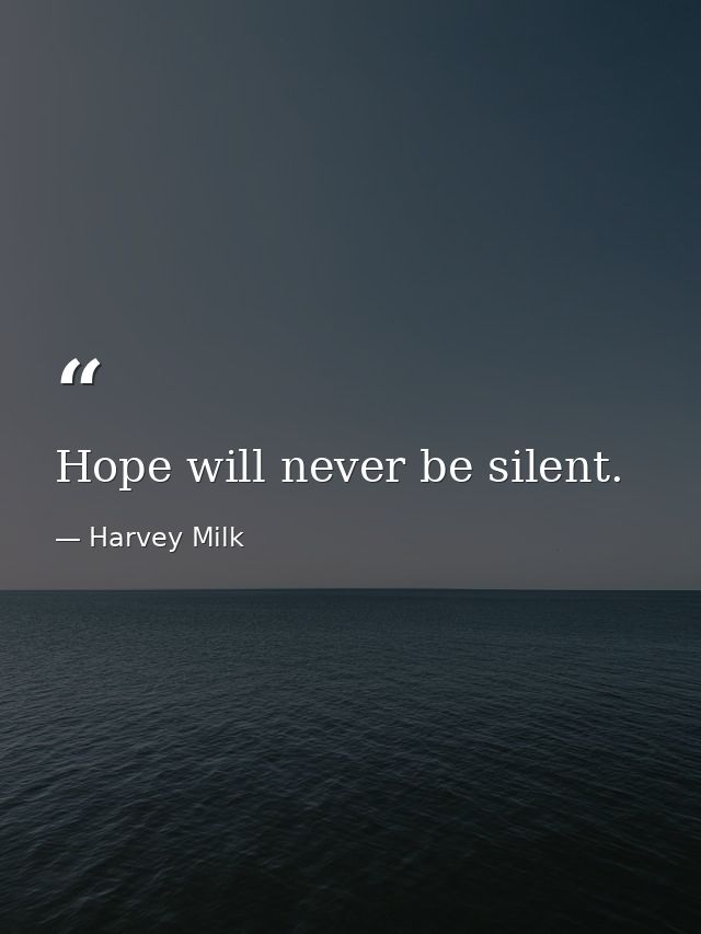Hope will never be silent. — Harvey Milk