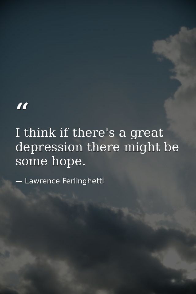 I think if there's a great depression there might be some hope. — Lawrence Ferlinghetti