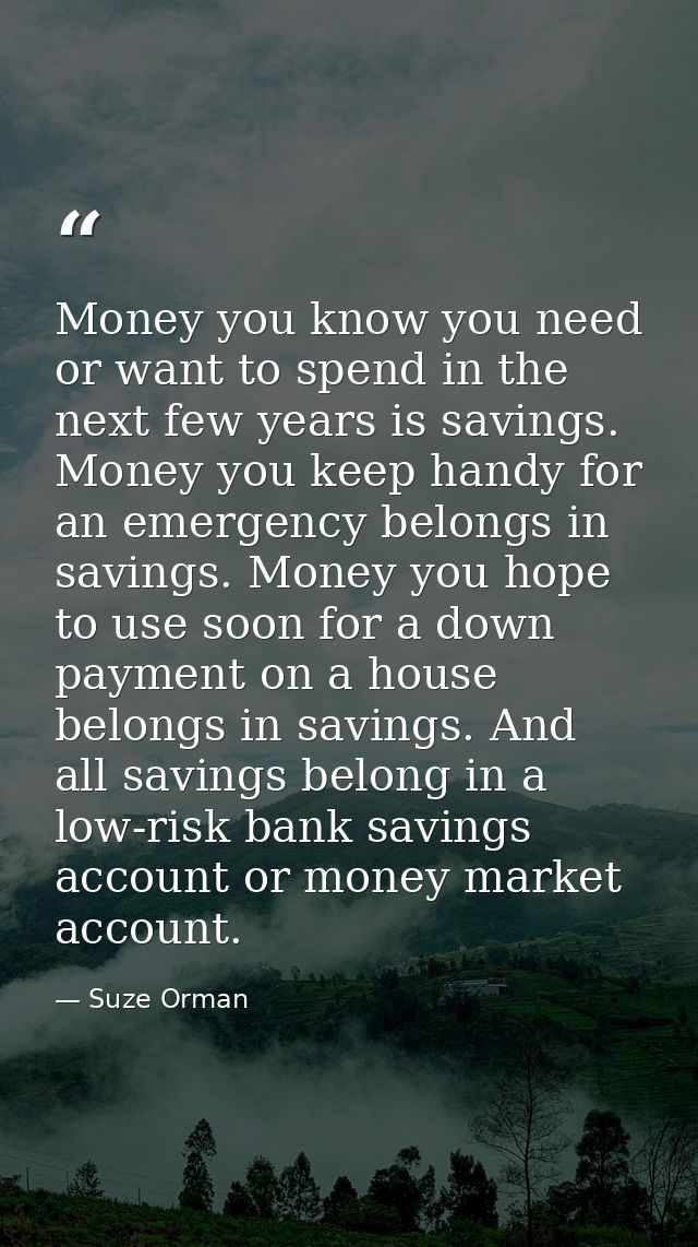 Money you know you need or want to spend in the next few years is savings. Money you keep handy for an emergency belongs — Suze Orman