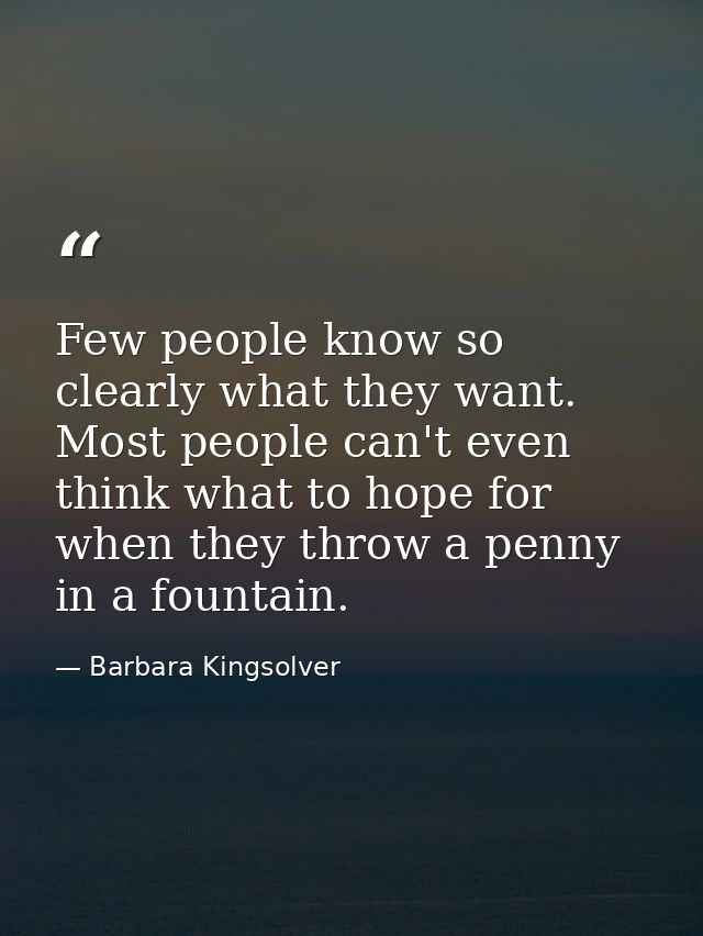 Few people know so clearly what they want. Most people can't even think what to hope for when they throw a penny in a fo — Barbara Kingsolver
