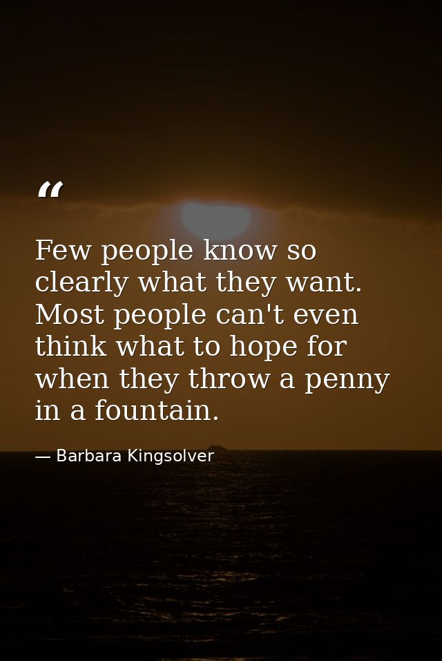 Few people know so clearly what they want. Most people can't even think what to hope for when they throw a penny in a fo — Barbara Kingsolver