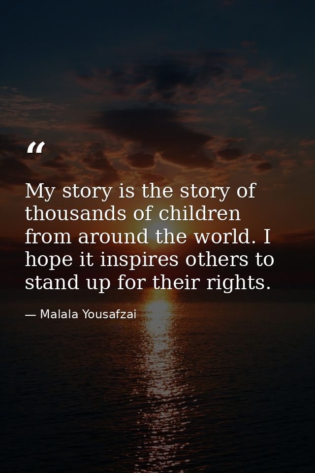 My story is the story of thousands of children from around the world. I hope it inspires others to stand up for their ri — Malala Yousafzai