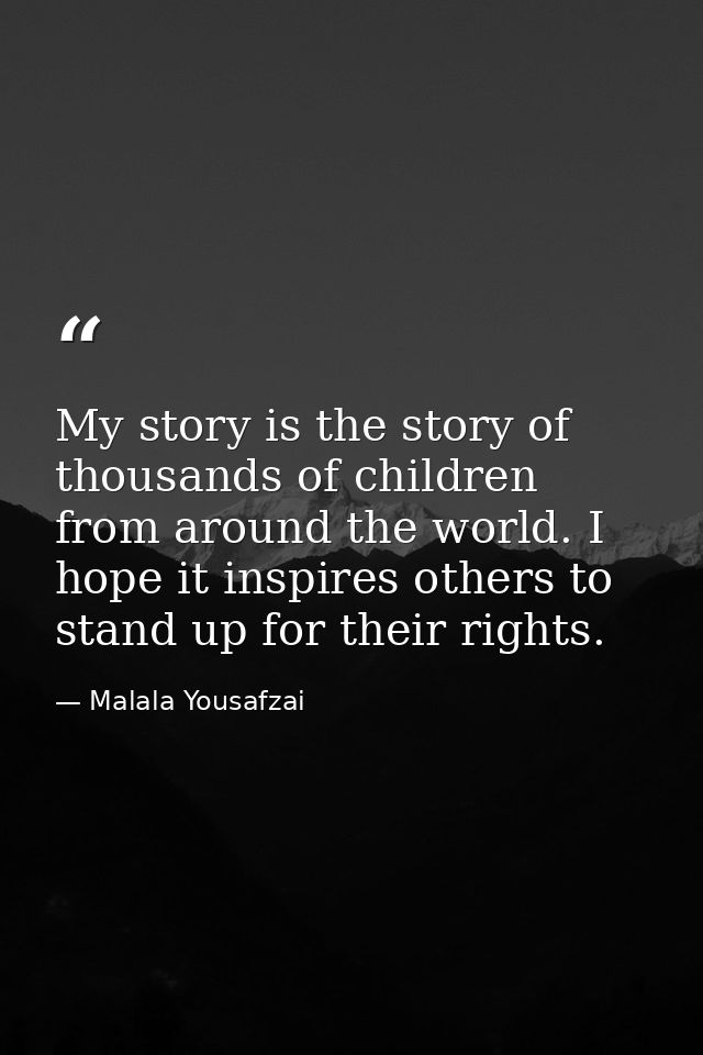 My story is the story of thousands of children from around the world. I hope it inspires others to stand up for their ri — Malala Yousafzai