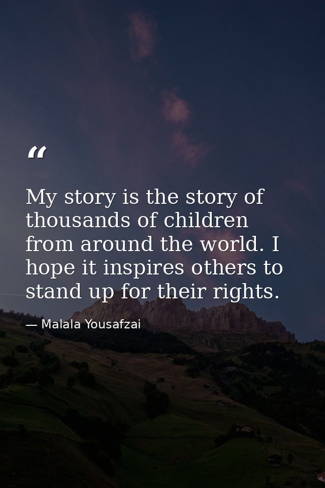 My story is the story of thousands of children from around the world. I hope it inspires others to stand up for their ri — Malala Yousafzai