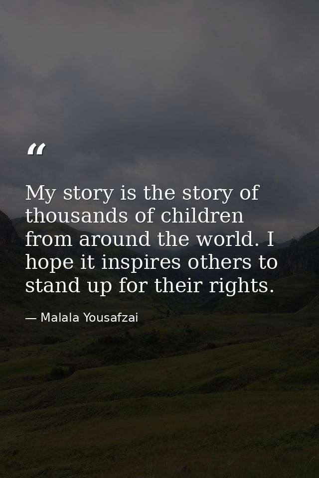 My story is the story of thousands of children from around the world. I hope it inspires others to stand up for their ri — Malala Yousafzai