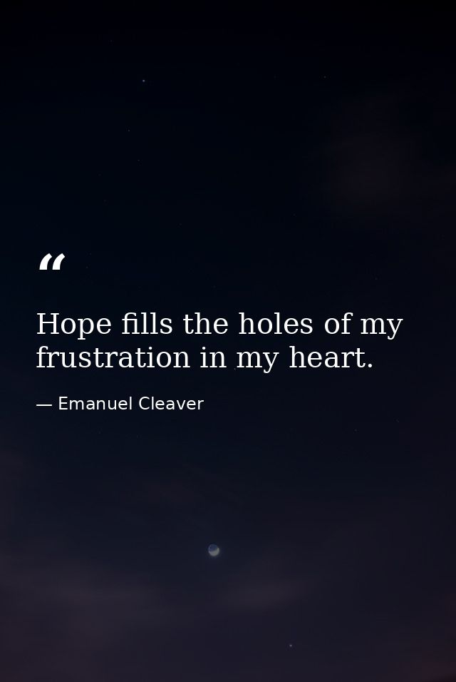 Hope fills the holes of my frustration in my heart. — Emanuel Cleaver
