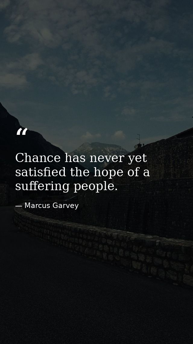 Chance has never yet satisfied the hope of a suffering people. — Marcus Garvey