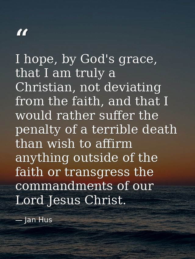 I hope, by God's grace, that I am truly a Christian, not deviating from the faith, and that I would rather suffer the pe — Jan Hus