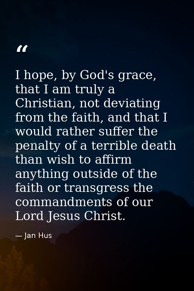 I hope, by God's grace, that I am truly a Christian, not deviating from the faith, and that I would rather suffer the pe — Jan Hus