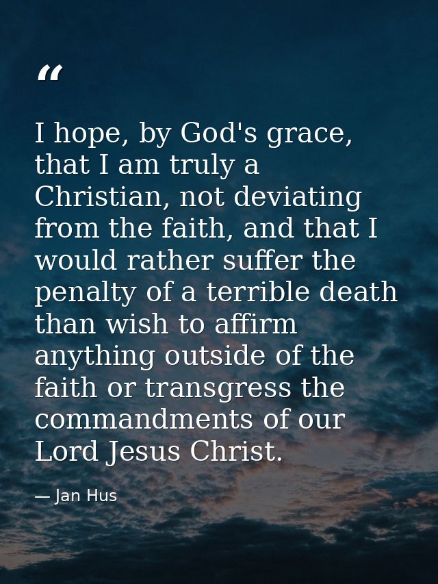 I hope, by God's grace, that I am truly a Christian, not deviating from the faith, and that I would rather suffer the pe — Jan Hus