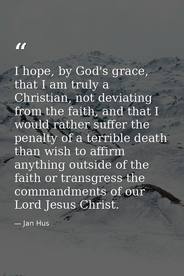 I hope, by God's grace, that I am truly a Christian, not deviating from the faith, and that I would rather suffer the pe — Jan Hus
