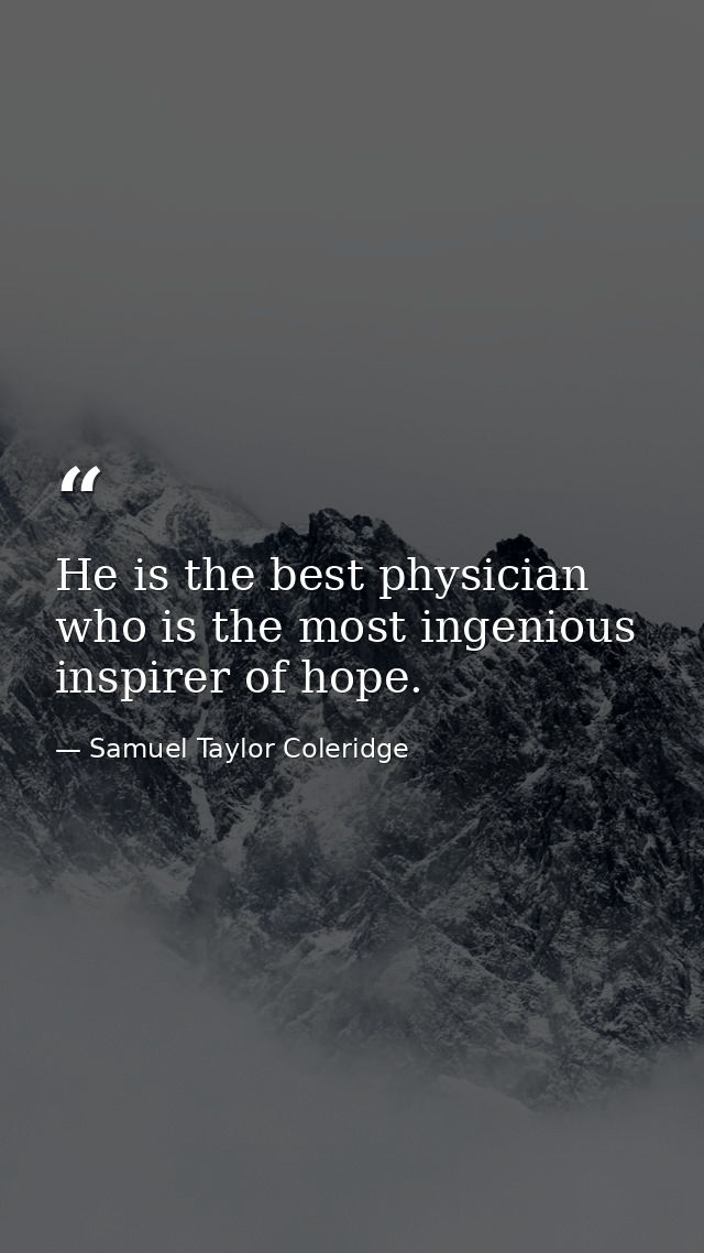 He is the best physician who is the most ingenious inspirer of hope. — Samuel Taylor Coleridge