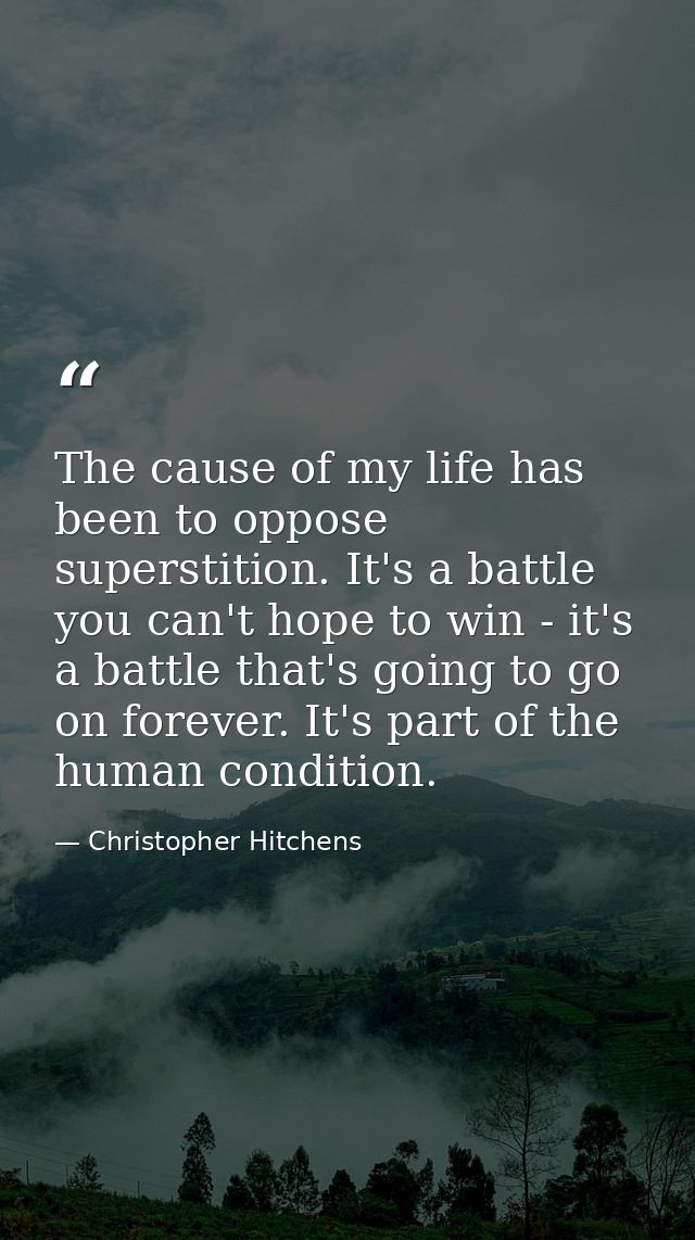 The cause of my life has been to oppose superstition. It's a battle you can't hope to win - it's a battle that's going t — Christopher Hitchens