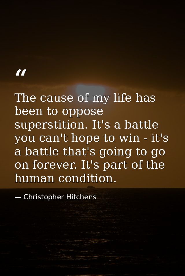 The cause of my life has been to oppose superstition. It's a battle you can't hope to win - it's a battle that's going t — Christopher Hitchens