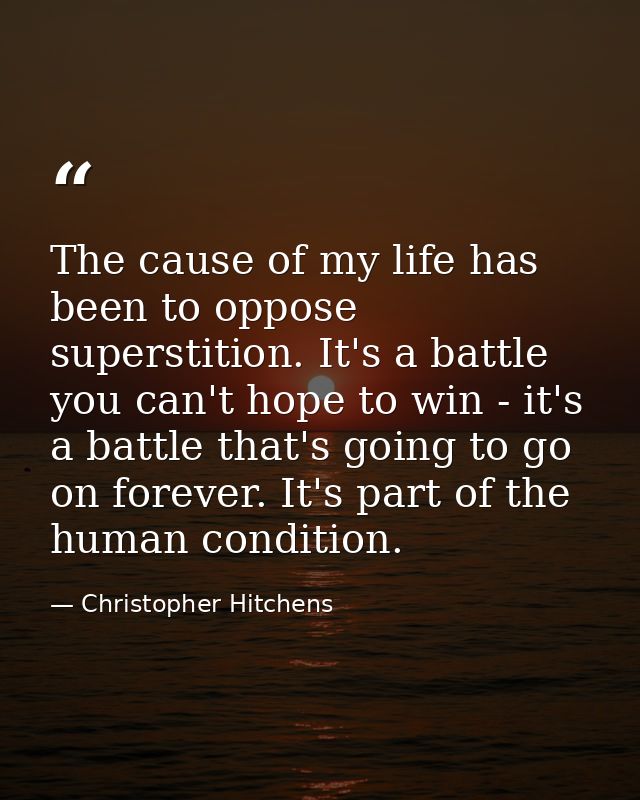 The cause of my life has been to oppose superstition. It's a battle you can't hope to win - it's a battle that's going t — Christopher Hitchens