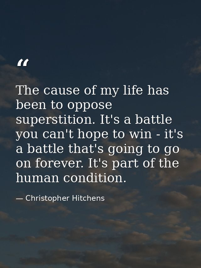 The cause of my life has been to oppose superstition. It's a battle you can't hope to win - it's a battle that's going t — Christopher Hitchens