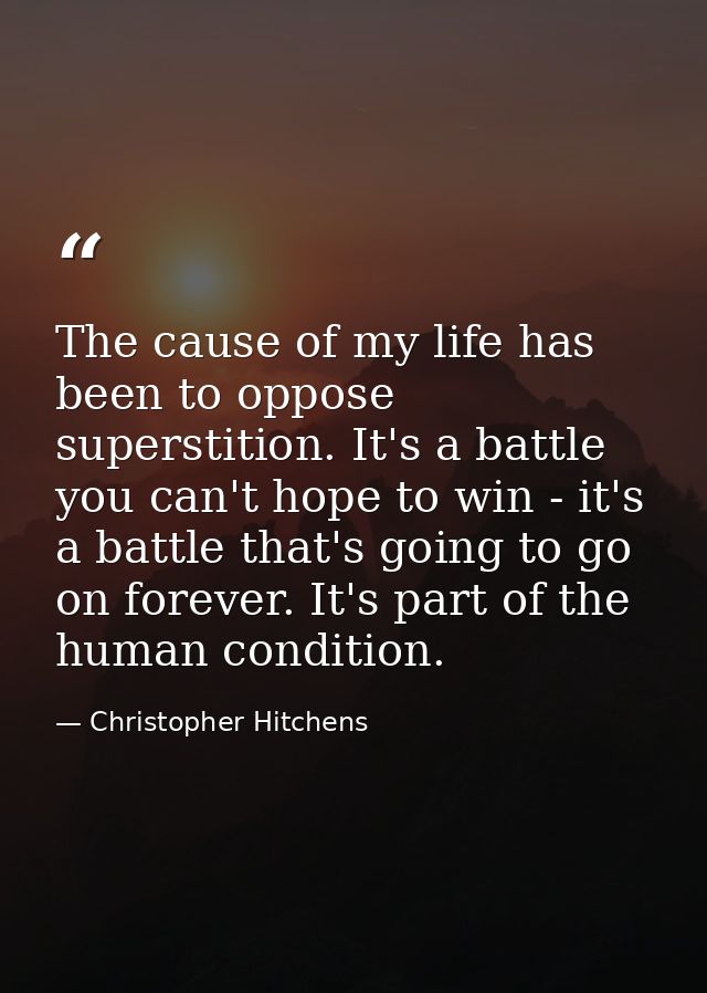 The cause of my life has been to oppose superstition. It's a battle you can't hope to win - it's a battle that's going t — Christopher Hitchens