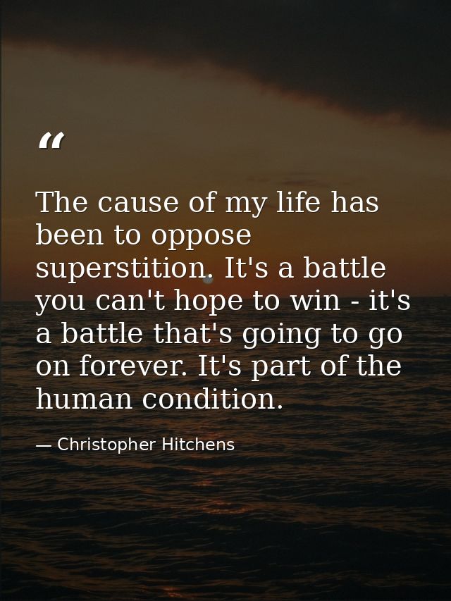 The cause of my life has been to oppose superstition. It's a battle you can't hope to win - it's a battle that's going t — Christopher Hitchens