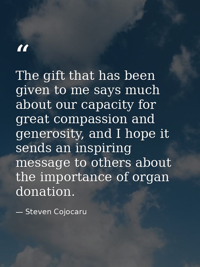 The gift that has been given to me says much about our capacity for great compassion and generosity, and I hope it sends — Steven Cojocaru