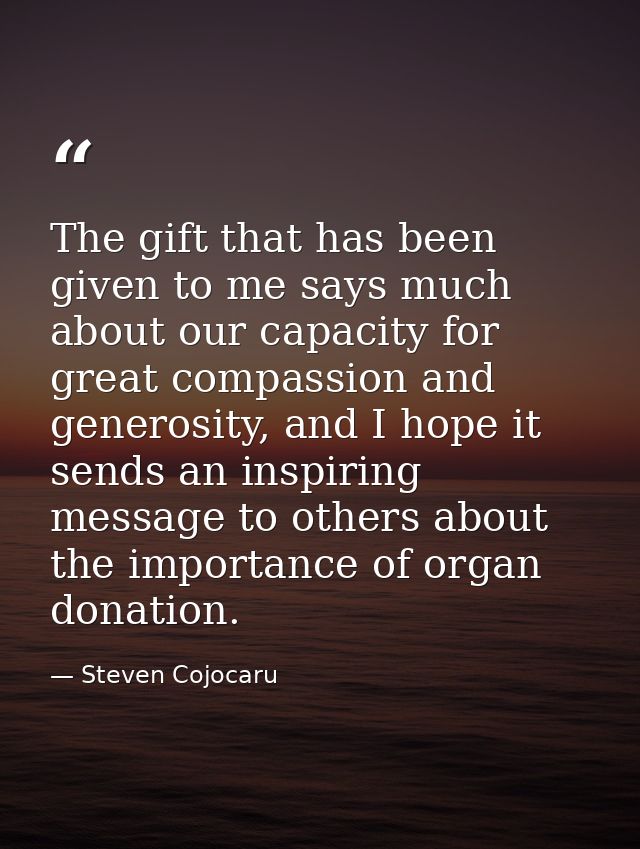 The gift that has been given to me says much about our capacity for great compassion and generosity, and I hope it sends — Steven Cojocaru