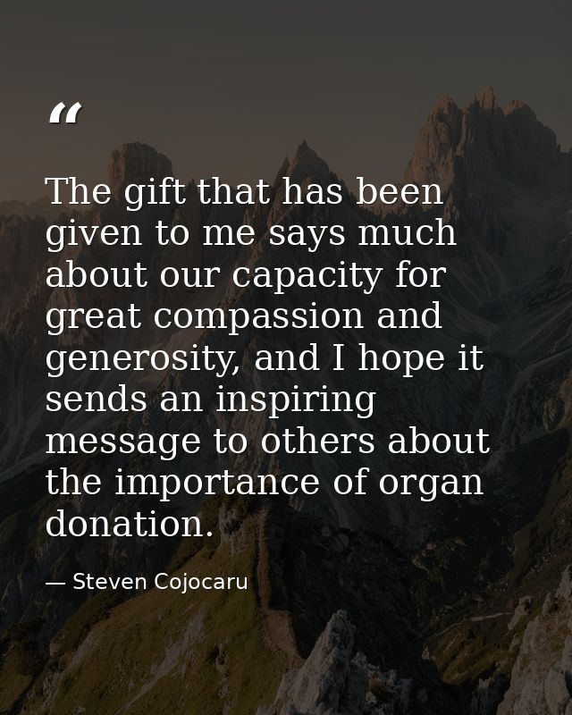 The gift that has been given to me says much about our capacity for great compassion and generosity, and I hope it sends — Steven Cojocaru