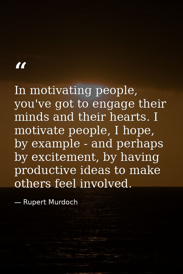 In motivating people, you've got to engage their minds and their hearts. I motivate people, I hope, by example - and per — Rupert Murdoch