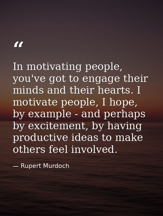 In motivating people, you've got to engage their minds and their hearts. I motivate people, I hope, by example - and per — Rupert Murdoch