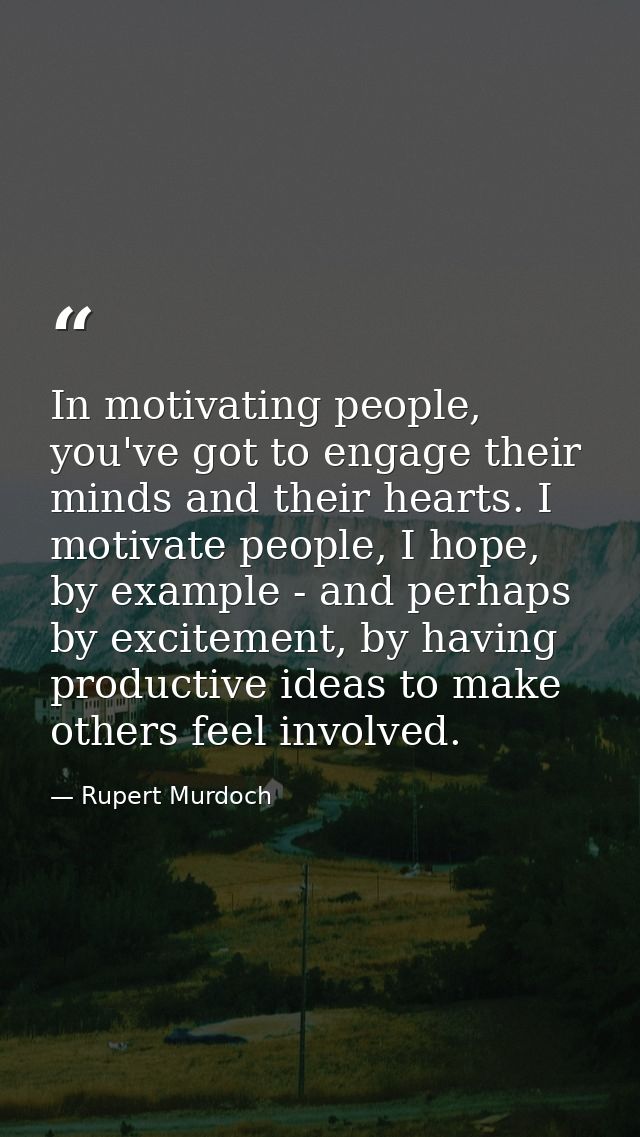 In motivating people, you've got to engage their minds and their hearts. I motivate people, I hope, by example - and per — Rupert Murdoch