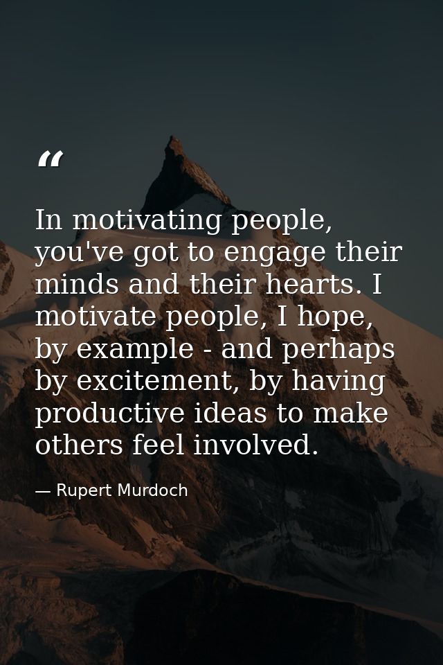 In motivating people, you've got to engage their minds and their hearts. I motivate people, I hope, by example - and per — Rupert Murdoch