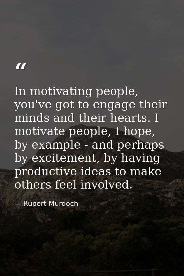 In motivating people, you've got to engage their minds and their hearts. I motivate people, I hope, by example - and per — Rupert Murdoch